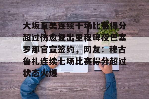 蜂鸟电竞平台-大坂直美连续十场比赛得分超过伤愈复出里程碑夜巴塞罗那官宣签约，网友：穆古鲁扎连续七场比赛得分超过状态火爆的简单介绍