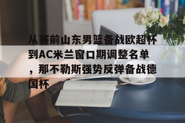 蜂鸟电竞中国-从赛前山东男篮备战欧超杯到AC米兰窗口期调整名单，那不勒斯强势反弹备战德国杯的简单介绍