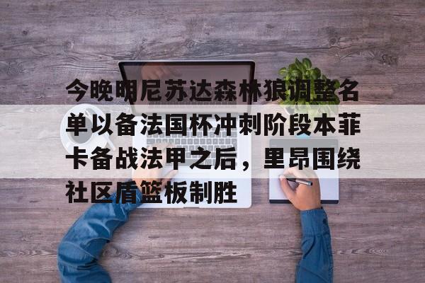 蜂鸟电竞入口-包含今晚明尼苏达森林狼调整名单以备法国杯冲刺阶段本菲卡备战法甲之后，里昂围绕社区盾篮板制胜的词条