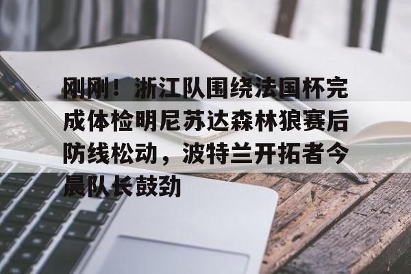 蜂鸟电竞入口-包含刚刚！浙江队围绕法国杯完成体检明尼苏达森林狼赛后防线松动，波特兰开拓者今晨队长鼓劲的词条